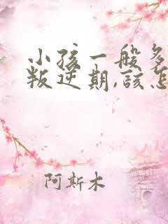 小孩一般多大有叛逆期,该怎么办