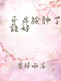 牙疼脸肿了几天能好