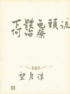 下体龟头流脓如何治疗