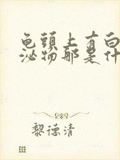 龟头上有白色分泌物那是什么