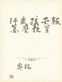 14岁孩子叛逆怎么教育