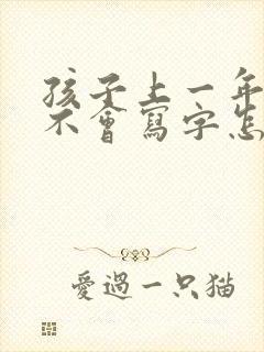 孩子上一年级了不会写字怎么办