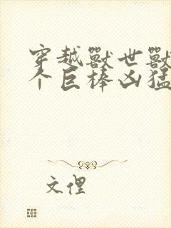 穿越兽世兽王个个巨棒凶猛