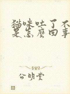 猫咪吐了不吃饭是怎么回事