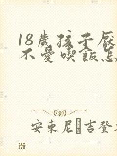 18岁孩子厌食不爱吃饭怎么办