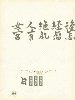 女人绝经后有子宫有肌瘤怎么办