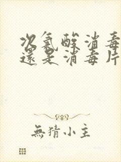 次氯酸消毒液好还是消毒片好