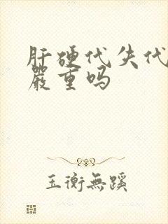 肝硬代失代偿期严重吗