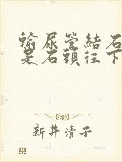 输尿管结石疼痛是石头往下走吗