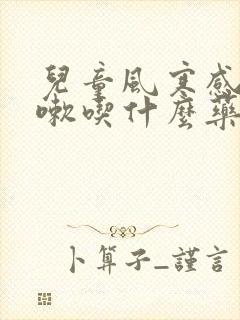 儿童风寒感冒咳嗽吃什么药止咳效果好