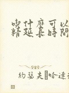 吃什么可以让射精延长时间