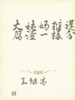 大姨妈推迟有豆腐渣一样分泌物