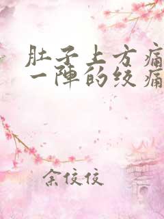 肚子上方痛一阵一阵的绞痛