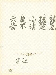 六岁小孩说话口齿不清楚怎么办