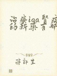 治疗iga肾病的新药有哪些