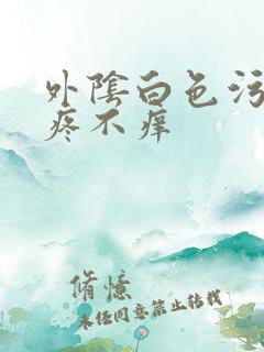 外阴白色污垢不疼不痒