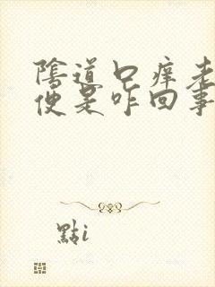 阴道口痒老想小便是咋回事呀