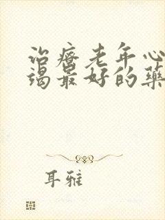 治疗老年心脏衰竭最好的药