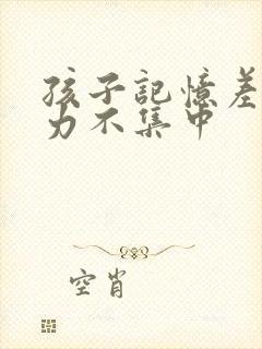 孩子记忆差注意力不集中