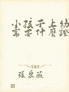 小孩子上幼儿园需要什么证件和手续