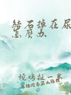 结石掉在尿道里怎么办