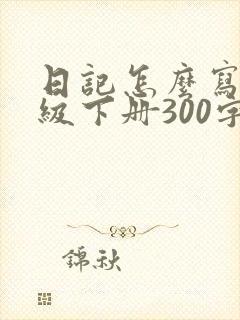 日记怎么写四年级下册300字