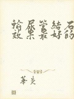 输尿管结石排石效果最好的药物