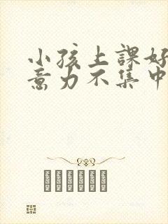 小孩上课好动注意力不集中看什么科