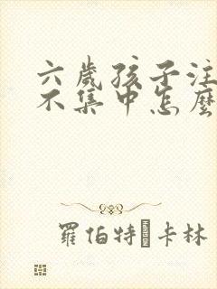 六岁孩子注意力不集中怎么治疗