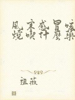 风寒感冒咳嗽发烧吃什么药