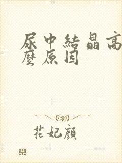 尿中结晶高是什么原因