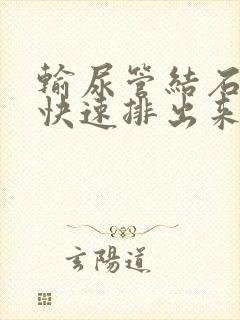 输尿管结石怎么快速排出来啊