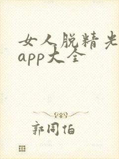 女人脱精光直播app大全