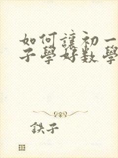 如何让初一的孩子学好数学