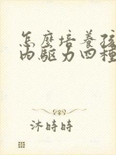 怎么培养孩子的内驱力四种方法