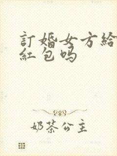 订婚女方给女婿红包吗