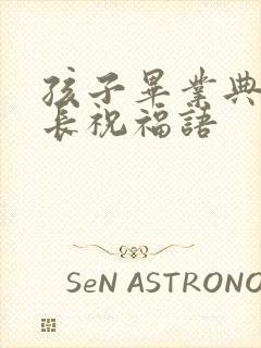 孩子毕业典礼家长祝福语