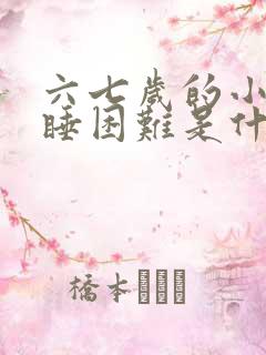 六七岁的小孩入睡困难是什么原因