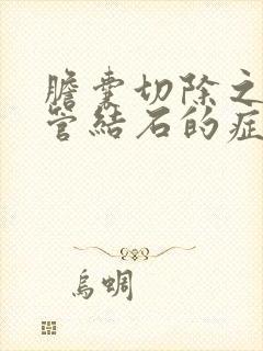 胆囊切除之后胆管结石的症状