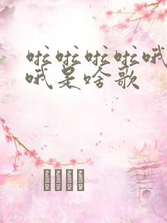 啦啦啦啦哦哦哦哦是啥歌