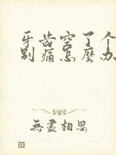 牙齿空了个洞特别痛怎么办