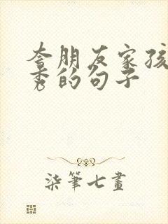 夸朋友家孩子优秀的句子