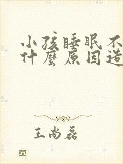 小孩睡眠不好是什么原因造成的