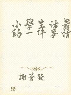 小学生活最难忘的一件事情400字