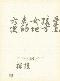 六岁女孩爱抠小便的地方怎么回事