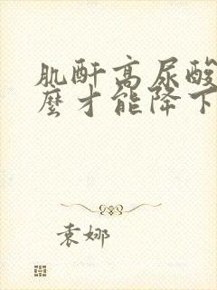 肌酐高尿酸高怎么才能降下来