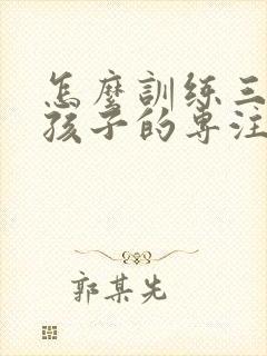 怎么训练三年级孩子的专注力