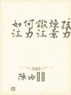 如何锻炼孩子专注力注意力