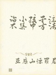 治小孩子注意力不集中方法有哪些