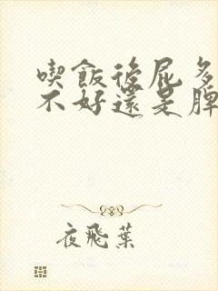 吃饭后屁多是肝不好还是脾胃不好